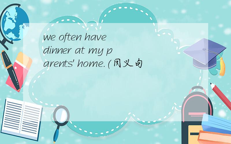 we often have dinner at my parents' home.(同义句