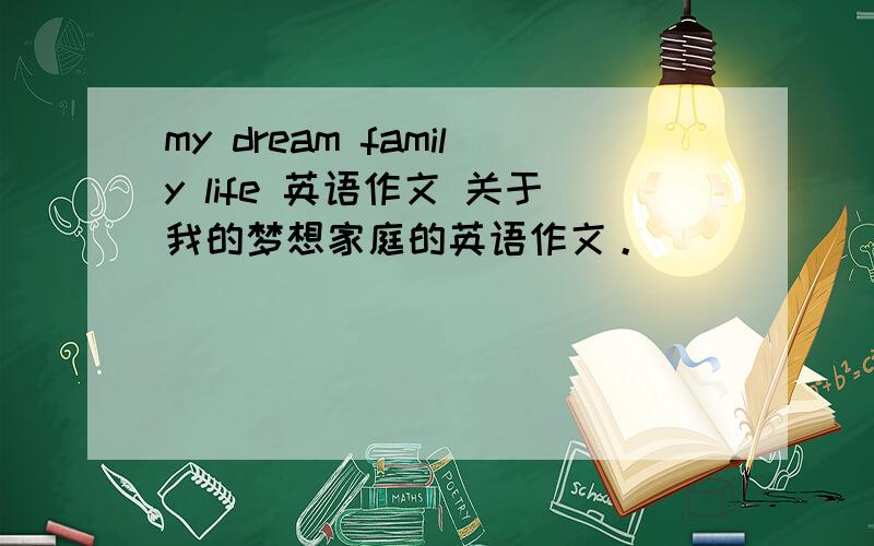 my dream family life 英语作文 关于我的梦想家庭的英语作文。