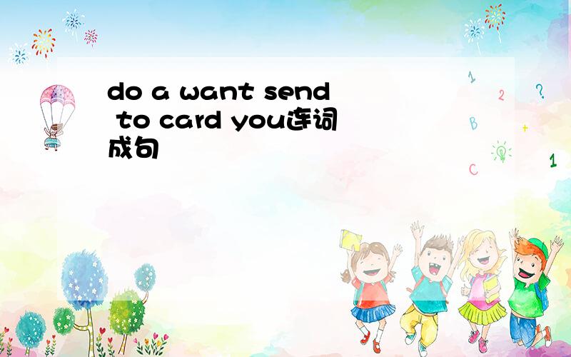 do a want send to card you连词成句