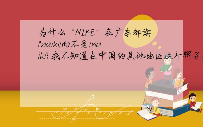 为什么“NIKE”在广东都读/'naiki/而不是/naik/?我不知道在中国的其他地区这个牌子是不是也这么读,但在广东是这样的,我一直觉得和英语的发音规则很不同,但又不知为什么.还有它在美国的读