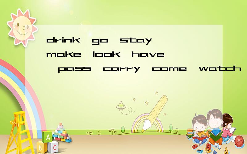 drink,go,stay,make,look,have,pass,carry,come,watch,plant,fly,study,brush,do,teach的第三人称单数