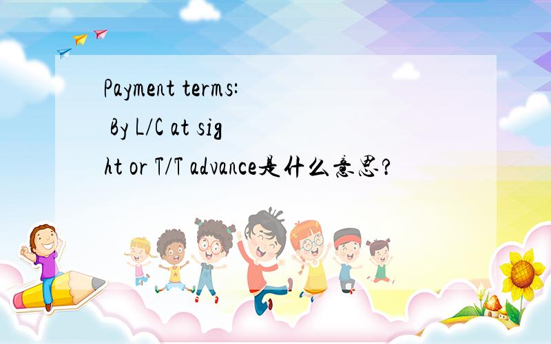 Payment terms: By L/C at sight or T/T advance是什么意思?