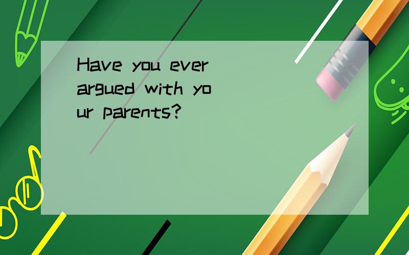 Have you ever argued with your parents?