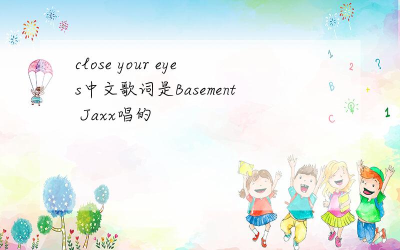 close your eyes中文歌词是Basement Jaxx唱的