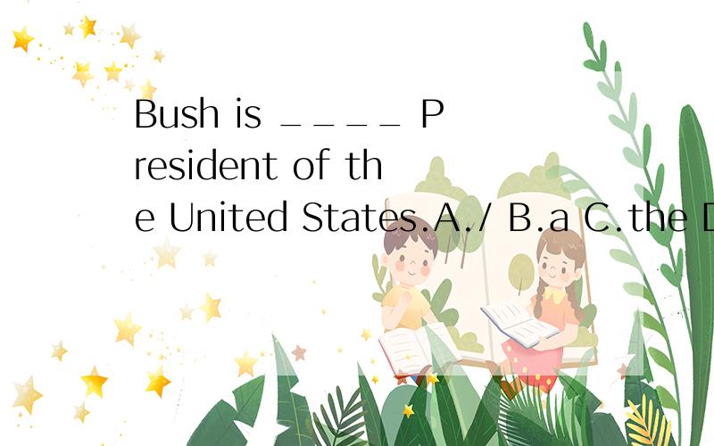Bush is ____ President of the United States.A./ B.a C.the D.an