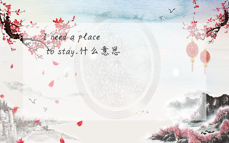 I need a place to stay.什么意思