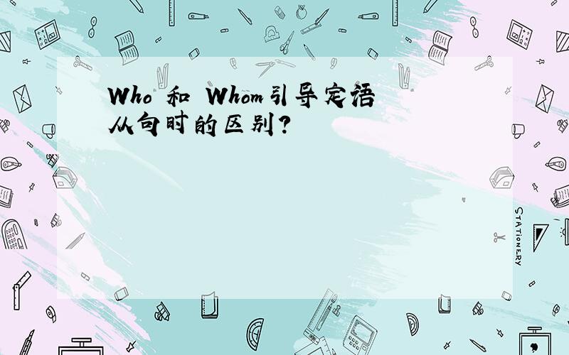 Who 和 Whom引导定语从句时的区别?