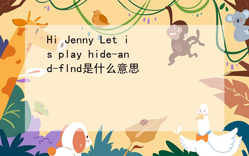 Hi Jenny Let is play hide-and-flnd是什么意思