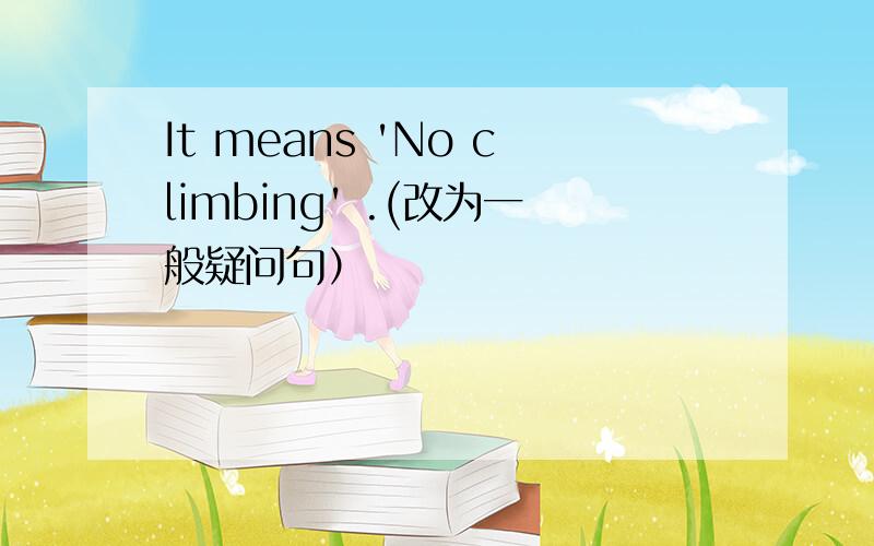 It means 'No climbing' .(改为一般疑问句）