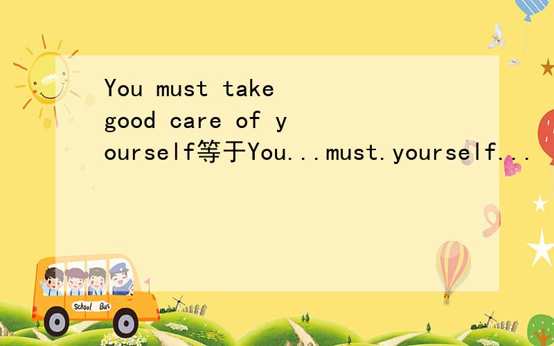 You must take good care of yourself等于You...must.yourself...