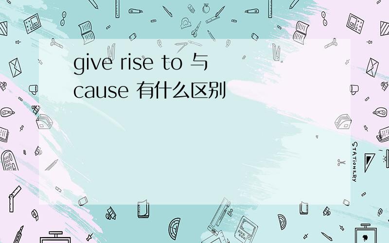 give rise to 与cause 有什么区别