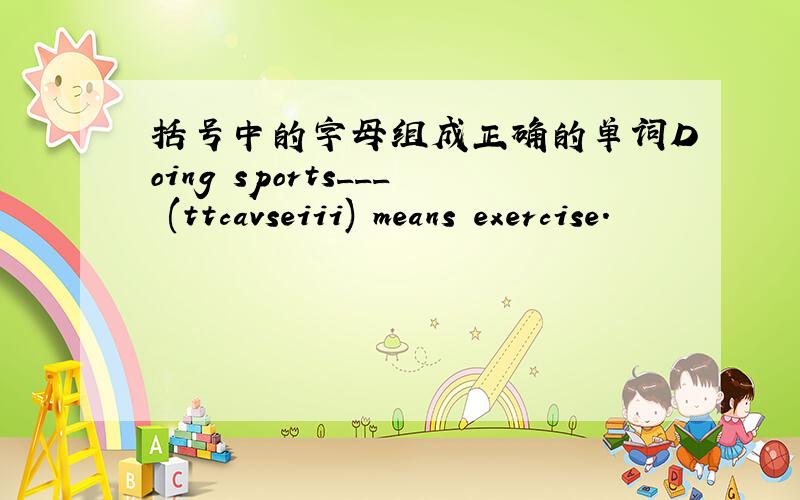 括号中的字母组成正确的单词Doing sports___ (ttcavseiii) means exercise.