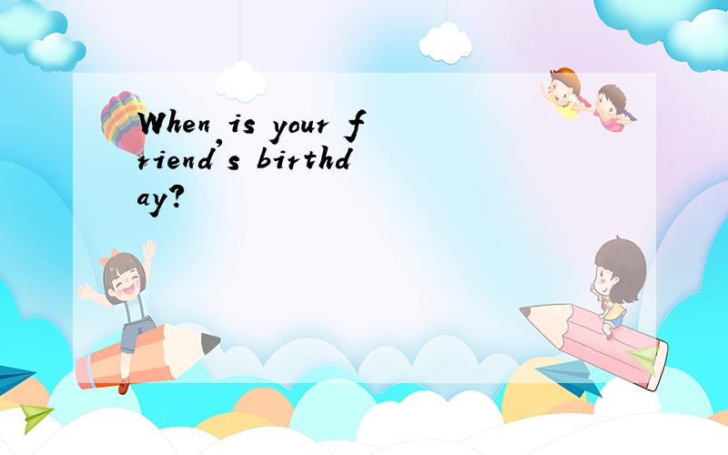 When is your friend's birthday?