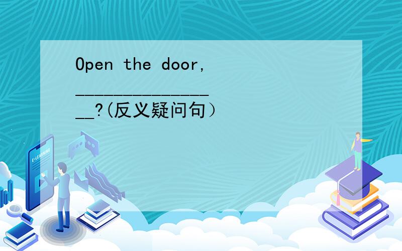Open the door,________________?(反义疑问句）