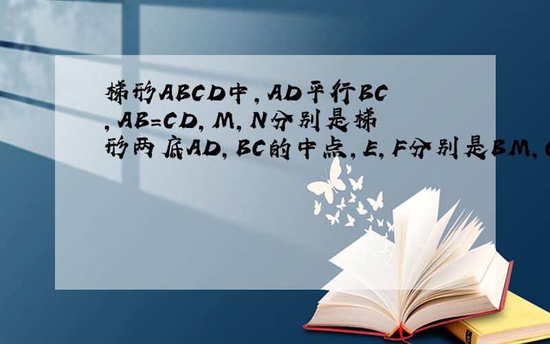 梯形ABCD中,AD平行BC,AB=CD,M,N分别是梯形两底AD,BC的中点,E,F分别是BM,CM的中点,求证:四边形MENF是菱形梯形ABCD中,AD平行BC,AB=CD,M,N分别是梯形两底AD,BC的中点,E,F分别是BM,CM的中点,求证:1 四边形MENF是