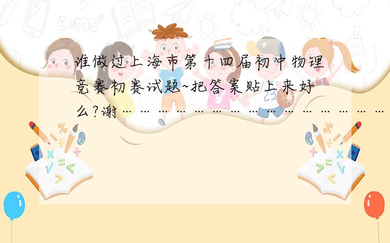 谁做过上海市第十四届初中物理竞赛初赛试题~把答案贴上来好么?谢…………………………………………