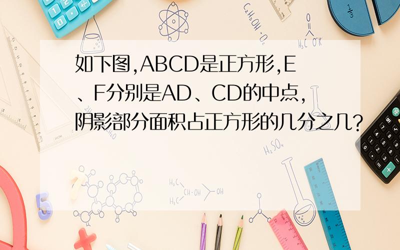 如下图,ABCD是正方形,E、F分别是AD、CD的中点,阴影部分面积占正方形的几分之几?