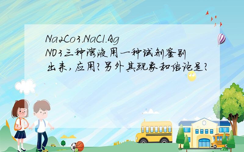 Na2Co3.NaCl.AgNO3三种溶液用一种试剂鉴别出来,应用?另外其现象和结论是?