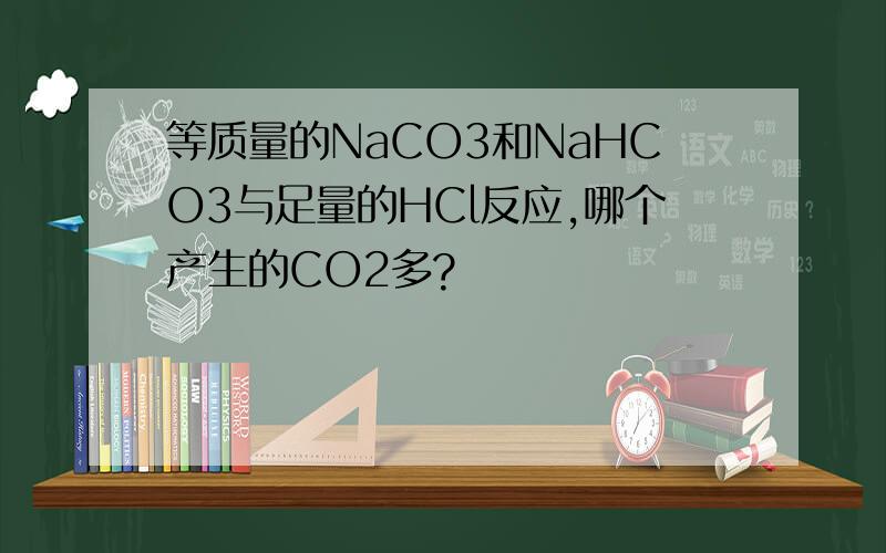 等质量的NaCO3和NaHCO3与足量的HCl反应,哪个产生的CO2多?