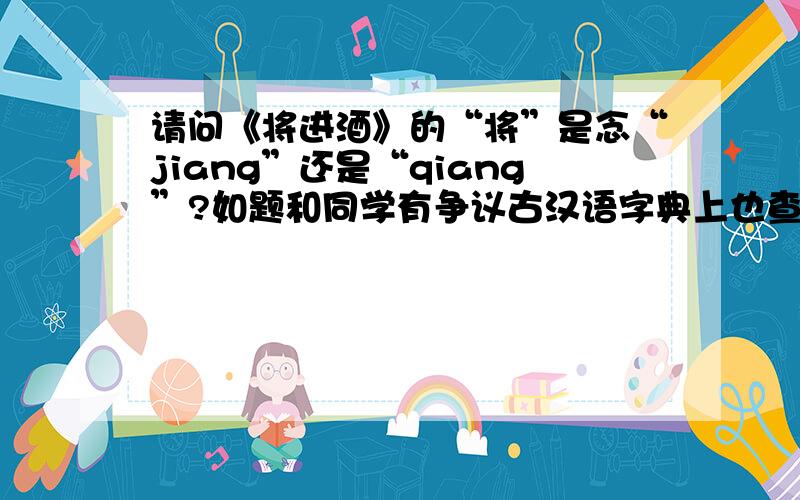请问《将进酒》的“将”是念“jiang”还是“qiang”?如题和同学有争议古汉语字典上也查不出结果