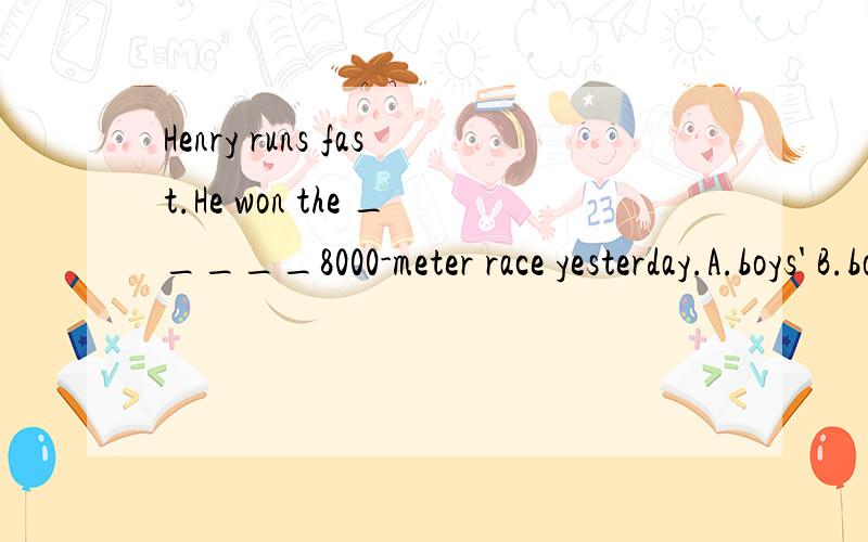 Henry runs fast.He won the _____8000-meter race yesterday.A.boys' B.boys C.boy D.boy's跟连字符有关系么？