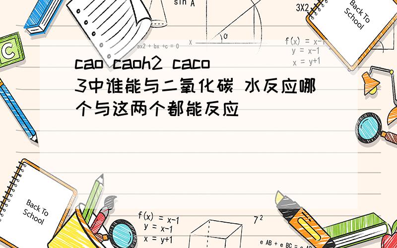 cao caoh2 caco3中谁能与二氧化碳 水反应哪个与这两个都能反应