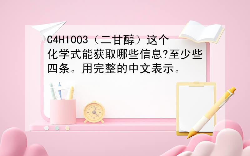 C4H10O3（二甘醇）这个化学式能获取哪些信息?至少些四条。用完整的中文表示。