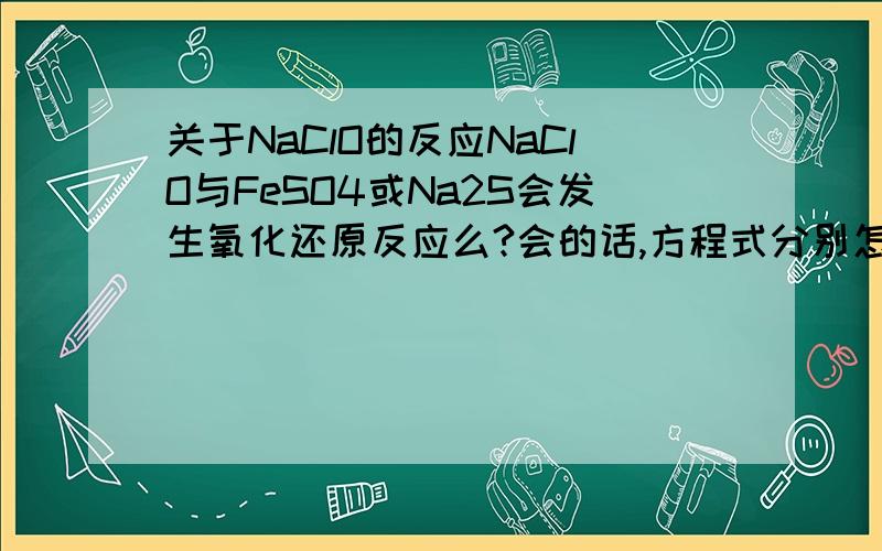 关于NaClO的反应NaClO与FeSO4或Na2S会发生氧化还原反应么?会的话,方程式分别怎么写?