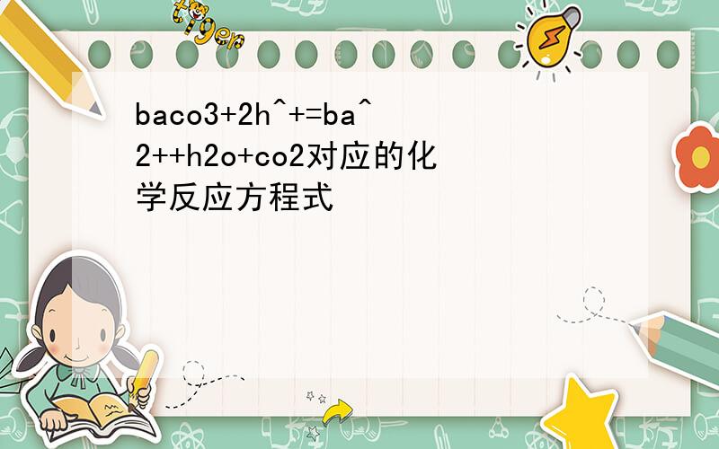 baco3+2h^+=ba^2++h2o+co2对应的化学反应方程式