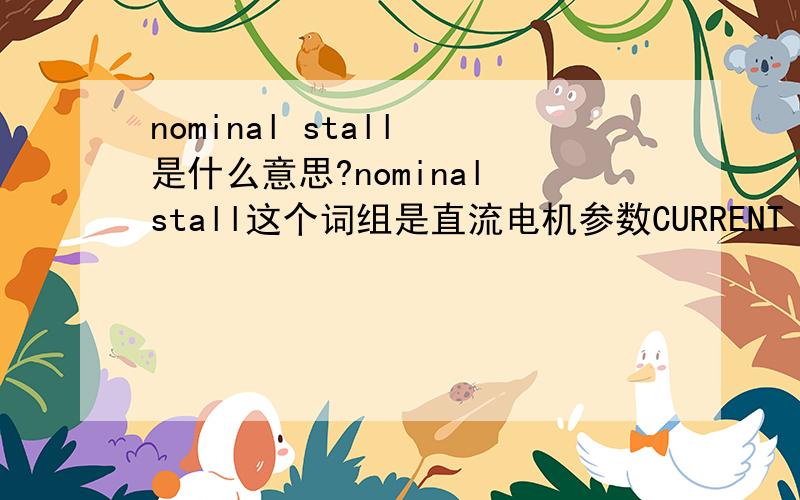 nominal stall 是什么意思?nominal stall这个词组是直流电机参数CURRENT (amps)下面的一个分支.这个词组应该是反映的一个电流参数.请教一下是什么意思?没有其它答案了吗?