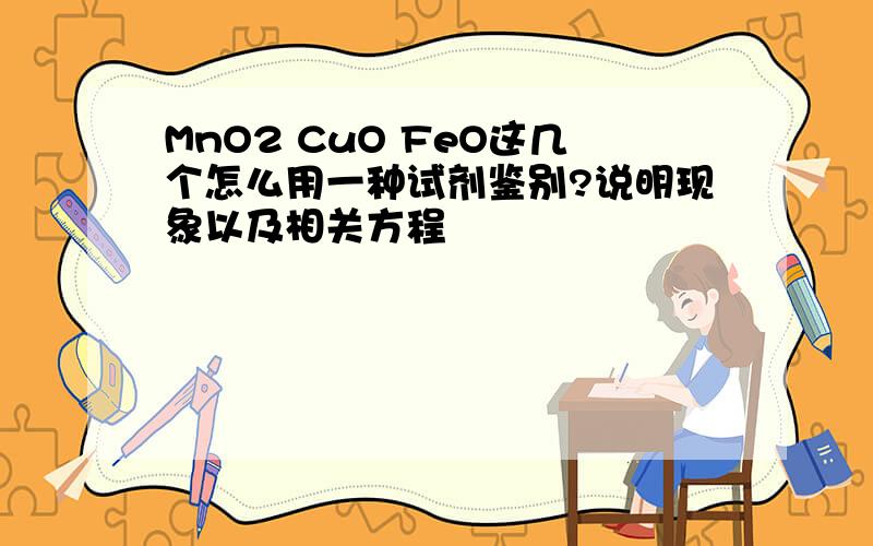 MnO2 CuO FeO这几个怎么用一种试剂鉴别?说明现象以及相关方程