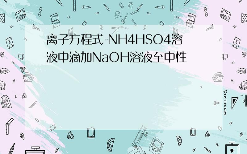 离子方程式 NH4HSO4溶液中滴加NaOH溶液至中性