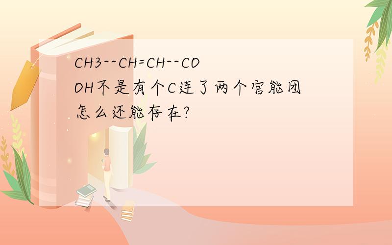 CH3--CH=CH--COOH不是有个C连了两个官能团怎么还能存在?