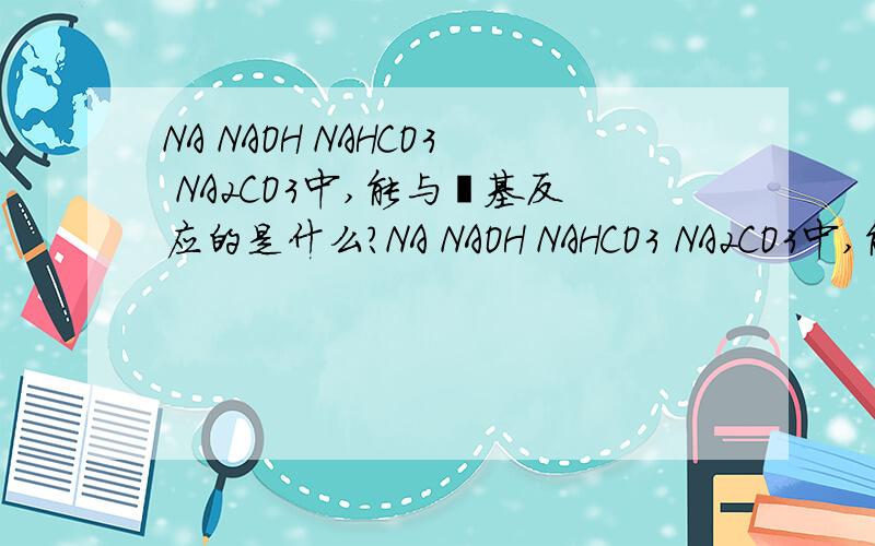NA NAOH NAHCO3 NA2CO3中,能与醛基反应的是什么?NA NAOH NAHCO3 NA2CO3中,能与醛基反应的是什么?