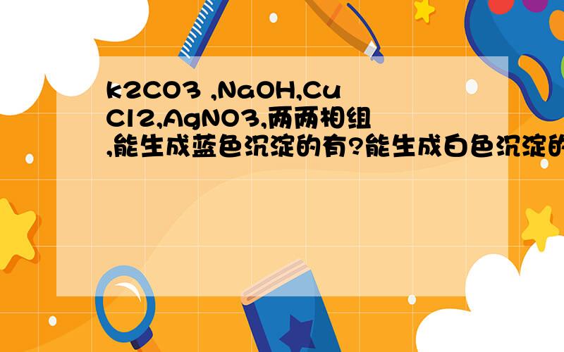 k2CO3 ,NaOH,CuCl2,AgNO3,两两相组,能生成蓝色沉淀的有?能生成白色沉淀的有?