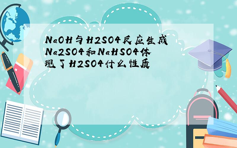 NaOH与H2SO4反应生成Na2SO4和NaHSO4体现了H2SO4什么性质