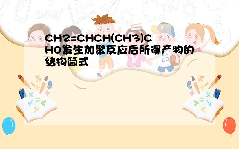 CH2=CHCH(CH3)CHO发生加聚反应后所得产物的结构简式