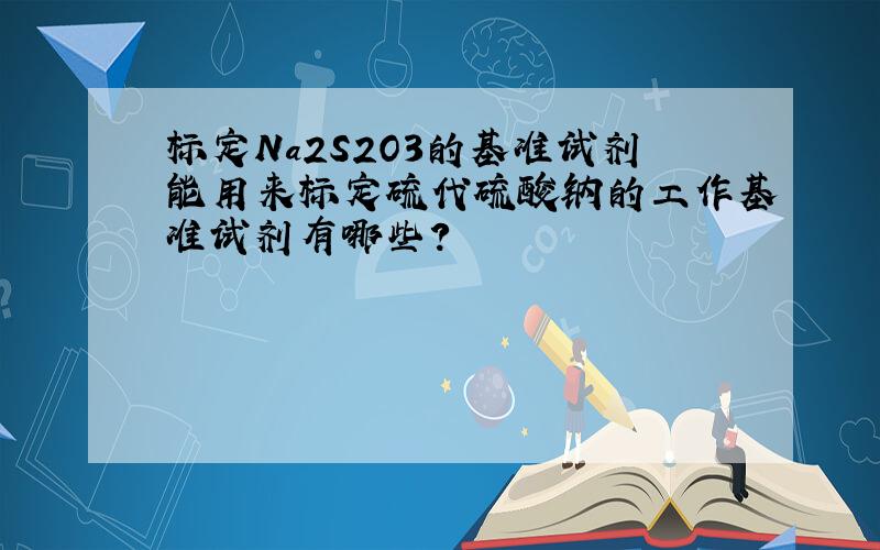 标定Na2S2O3的基准试剂能用来标定硫代硫酸钠的工作基准试剂有哪些?