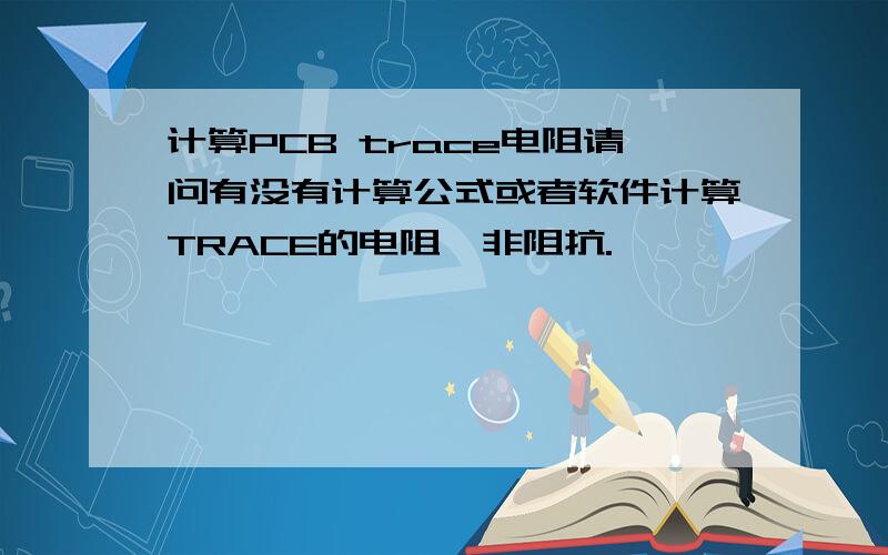 计算PCB trace电阻请问有没有计算公式或者软件计算TRACE的电阻,非阻抗.