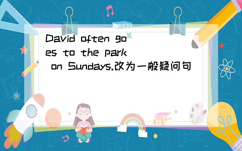 David often goes to the park on Sundays.改为一般疑问句 ____David often____to the park on Sunday?
