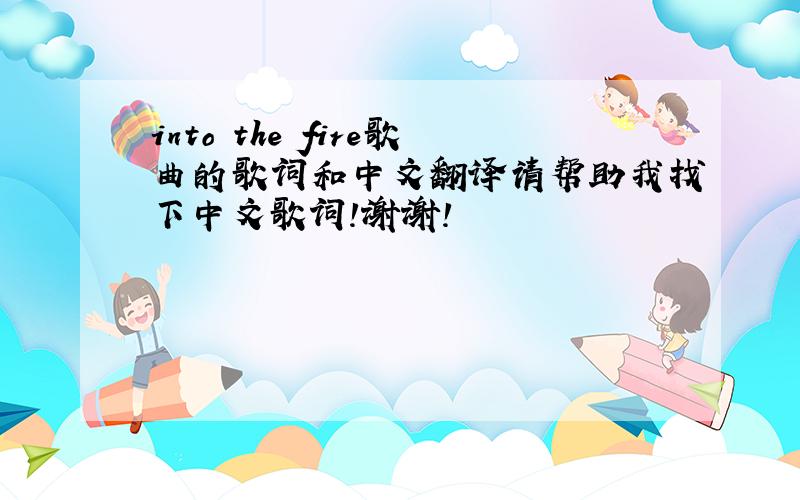 into the fire歌曲的歌词和中文翻译请帮助我找下中文歌词!谢谢!