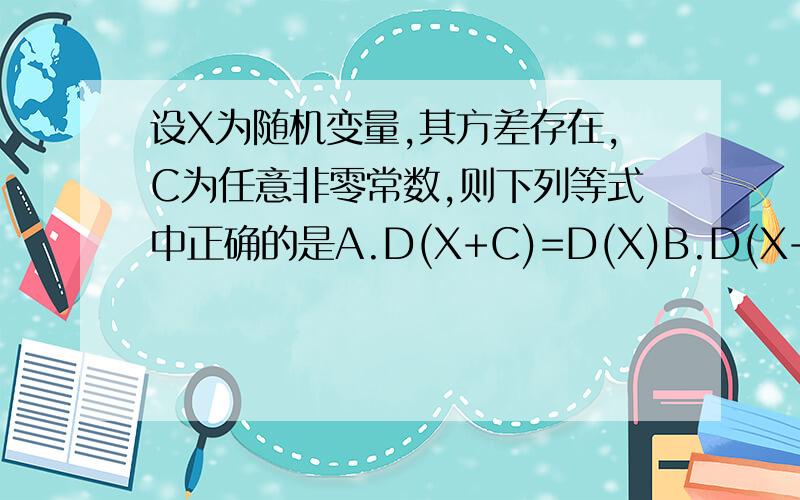 设X为随机变量,其方差存在,C为任意非零常数,则下列等式中正确的是A.D(X+C)=D(X)B.D(X+C)=D(X)+CC.D(X-C)=D(X)-CD.D(CX)=CD(X)
