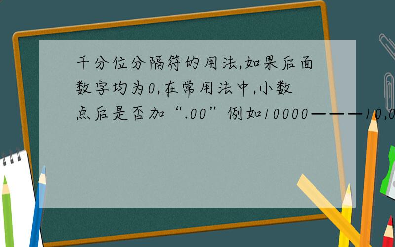 千分位分隔符的用法,如果后面数字均为0,在常用法中,小数点后是否加“.00”例如10000———10,000.00or10,000是不是10000就应该写成“10，000” 而不是写成 “10，000.00”？