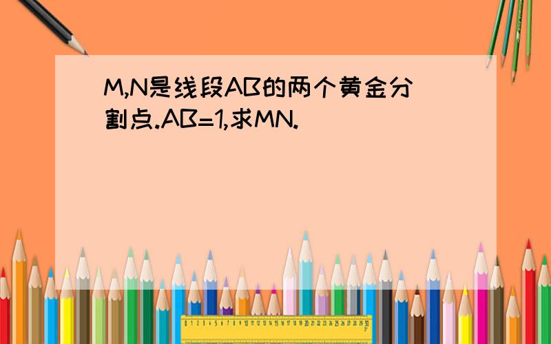 M,N是线段AB的两个黄金分割点.AB=1,求MN.