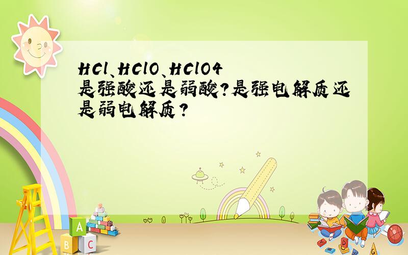 HCl、HClO、HClO4是强酸还是弱酸?是强电解质还是弱电解质?