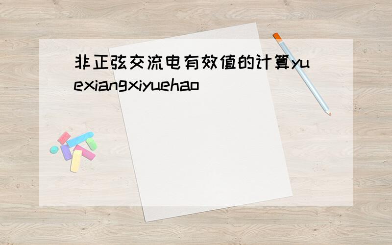 非正弦交流电有效值的计算yuexiangxiyuehao