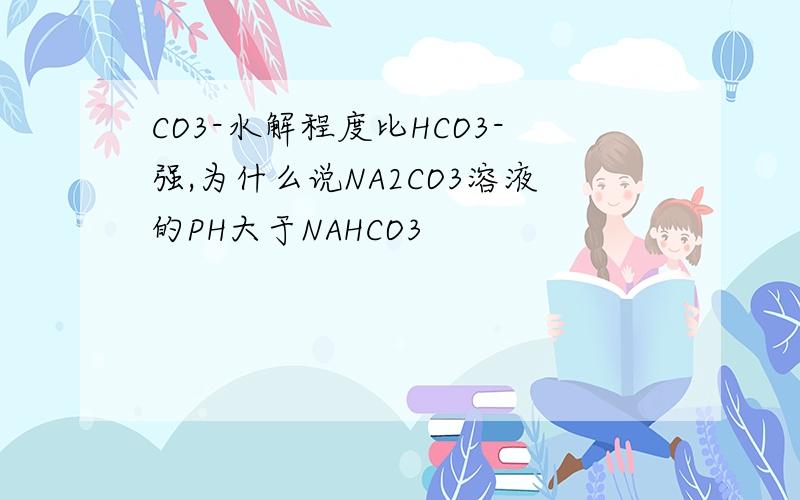 CO3-水解程度比HCO3-强,为什么说NA2CO3溶液的PH大于NAHCO3