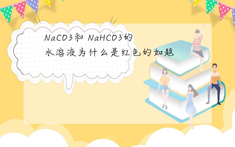 NaCO3和 NaHCO3的水溶液为什么是红色的如题