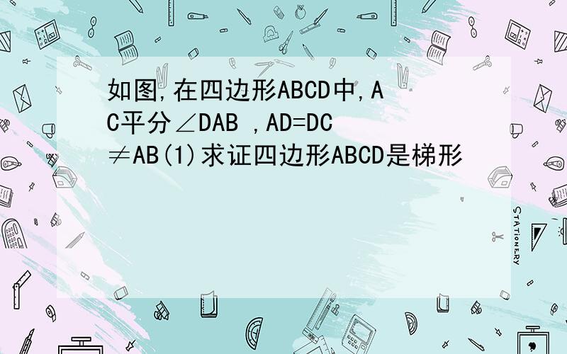 如图,在四边形ABCD中,AC平分∠DAB ,AD=DC≠AB(1)求证四边形ABCD是梯形