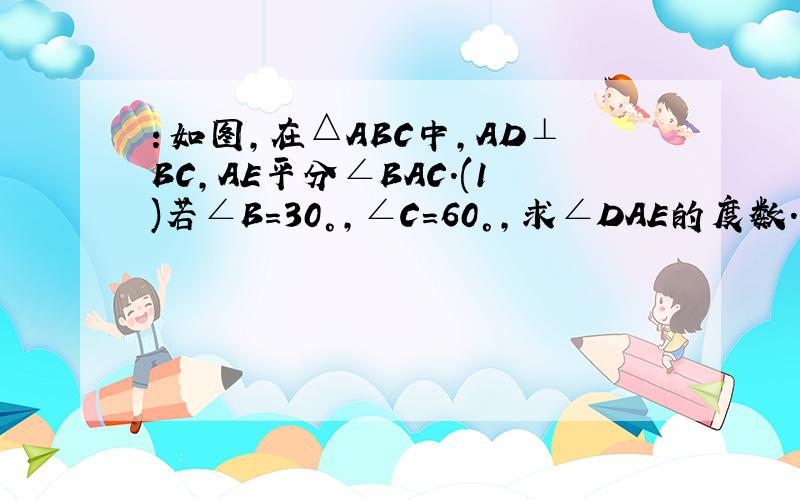 ：如图,在△ABC中,AD⊥BC,AE平分∠BAC.(1)若∠B=30°,∠C=60°,求∠DAE的度数.（2）写出∠DAE与∠B、∠C的数量关系,并证明.